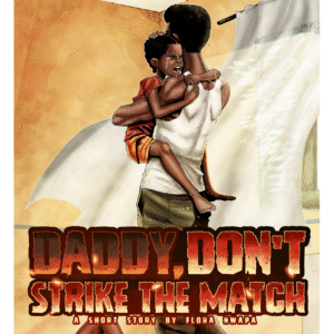 Daddy, Don’t Strike the Match: A Short Story by Flora Nwapa